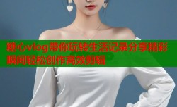 糖心vlog带你玩转生活记录分享精彩瞬间轻松创作高效剪辑