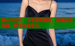 糖心污污污：分享甜蜜瞬间，发现新奇内容，社交互动平台