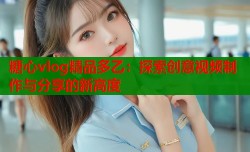 糖心vlog精品多乙：探索创意视频制作与分享的新高度