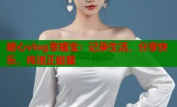 糖心vlog幸福宝：记录生活，分享快乐，传递正能量