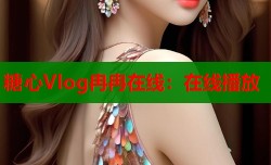 糖心Vlog冉冉在线：在线播放