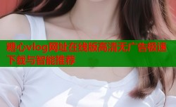 糖心vlog网址在线版高清无广告极速下载与智能推荐