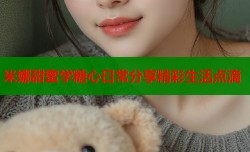 米娜甜蜜学糖心日常分享精彩生活点滴