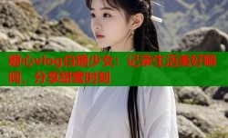 糖心vlog白糖少女：记录生活美好瞬间，分享甜蜜时刻