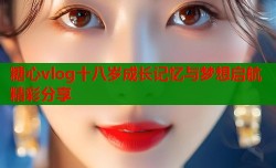 糖心vlog十八岁成长记忆与梦想启航精彩分享