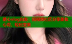 糖心vlog白发：短视频社区分享美妆心得，轻松变美