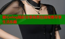 糖心vlog精彩分享免费在线观看尽享生活乐趣