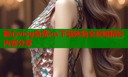 糖心vlog免费ios下载体验全攻略精彩内容分享