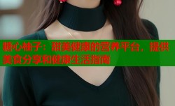 糖心柚子：甜美健康的营养平台，提供美食分享和健康生活指南
