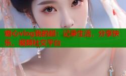 糖心vlog我的超：记录生活，分享快乐，视频社交平台