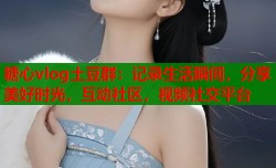 糖心vlog土豆群：记录生活瞬间，分享美好时光，互动社区，视频社交平台