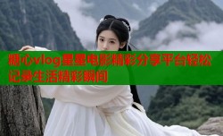 糖心vlog星星电影精彩分享平台轻松记录生活精彩瞬间