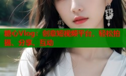 糖心Vlog：创意短视频平台，轻松拍摄、分享、互动