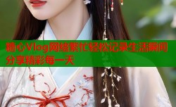 糖心Vlog网络繁忙轻松记录生活瞬间分享精彩每一天