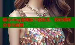 糖心vlog官网版下载丝瓜，轻松视频分享与观看