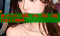 糖心VLOG：剪辑、上传、互动，轻松打造个人视频秀