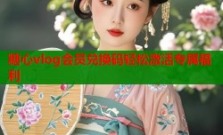 糖心vlog会员兑换码轻松激活专属福利