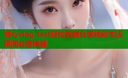 糖心vlog test轻松剪辑分享精彩生活瞬间必备神器