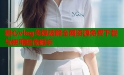 糖心vlog传媒破解全网资源免费下载与使用指南解析