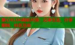 糖心VLOG精彩片段：记录生活，分享瞬间，社区互动
