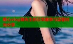 糖心vlog猫先生的日常趣事与温馨时光分享