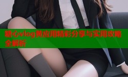 糖心vlog黄应用精彩分享与实用攻略全解析