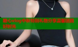 糖心vlog中秋特别礼物分享温馨团圆好时光