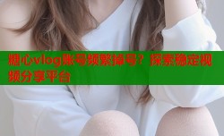 糖心vlog账号频繁掉号？探索稳定视频分享平台