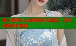 糖心视频vlog锅锅酱在线播放，轻松观看精彩视频