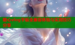 糖心vlog平板全兼容体验与实用技巧分享