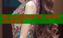 糖心vlog官网版在线下载，轻松获取精彩视频内容