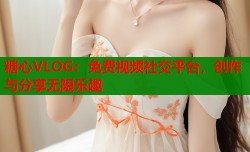 糖心VLOG：免费视频社交平台，创作与分享无限乐趣