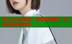 糖心vlog兑换码，解锁独家福利，轻松获取惊喜奖励