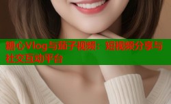 糖心Vlog与茄子视频：短视频分享与社交互动平台