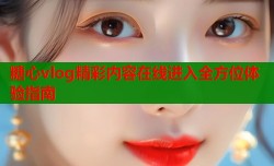 糖心vlog精彩内容在线进入全方位体验指南