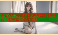 糖心VLOG小猫生物女教师教学分享平台，趣味互动轻松学知识