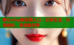 糖心vlog新官网入口：记录生活，分享精彩，发现新世界