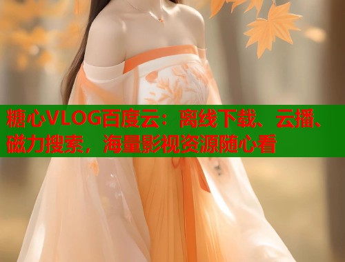 糖心VLOG百度云：离线下载、云播、磁力搜索，海量影视资源随心看  第1张