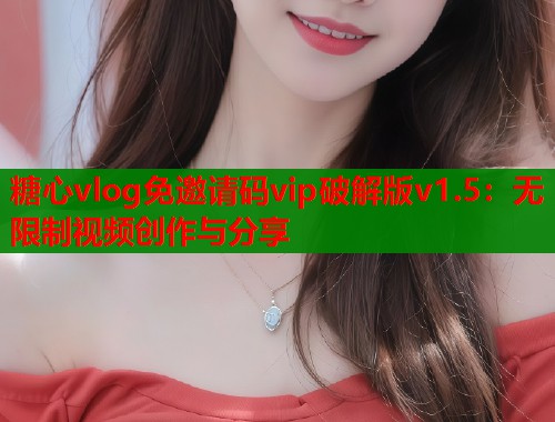 糖心vlog免邀请码vip破解版v1.5：无限制视频创作与分享  第1张