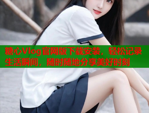 糖心Vlog官网版下载安装，轻松记录生活瞬间，随时随地分享美好时刻  第1张