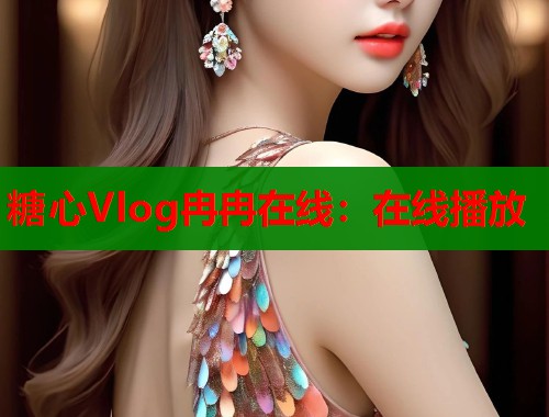 糖心Vlog冉冉在线：在线播放  第1张