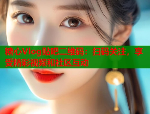 糖心Vlog贴吧二维码：扫码关注，享受精彩视频和社区互动  第1张