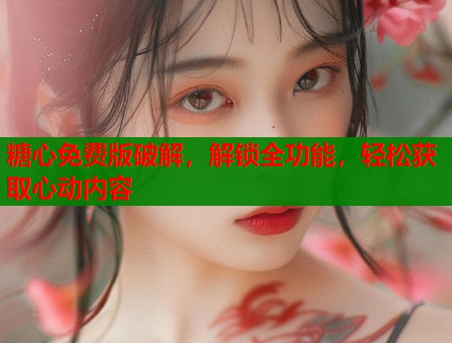 糖心免费版破解，解锁全功能，轻松获取心动内容  第1张