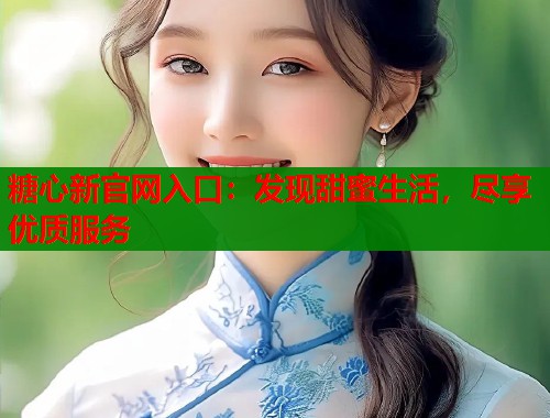 糖心新官网入口：发现甜蜜生活，尽享优质服务  第1张