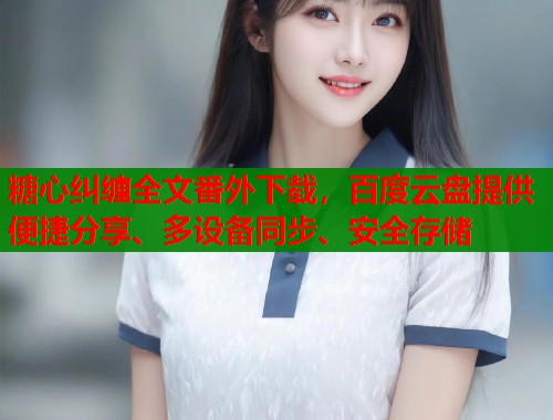 糖心纠缠全文番外下载，百度云盘提供便捷分享、多设备同步、安全存储  第1张