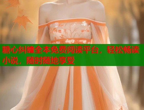 糖心纠缠全本免费阅读平台,轻松畅读小说,随时随地享受 第2张 糖心纠缠全本免费阅读平台,轻松畅读小说,随时随地享受 第2张