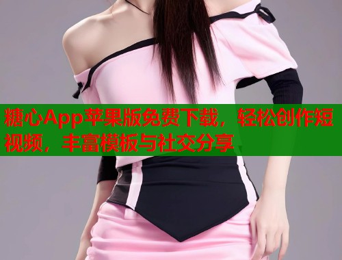 糖心App苹果版免费下载,轻松创作短视频,丰富模板与社交分享 第1张 糖心App苹果版免费下载,轻松创作短视频,丰富模板与社交分享 第1张