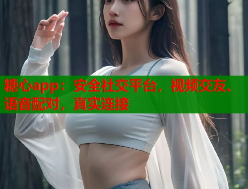 糖心app:安全社交平台,视频交友、语音配对,真实连接 第1张 糖心app:安全社交平台,视频交友、语音配对,真实连接 第1张