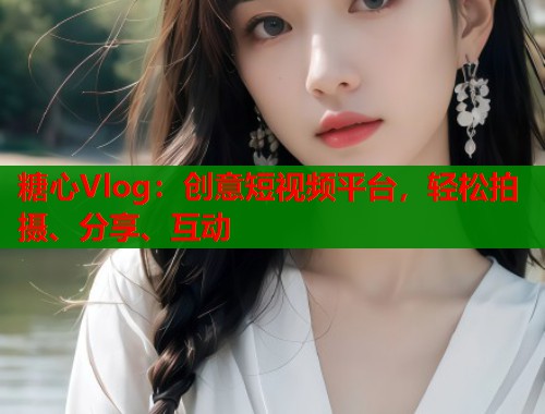 糖心Vlog:创意短视频平台,轻松拍摄、分享、互动 第1张 糖心Vlog:创意短视频平台,轻松拍摄、分享、互动 第1张