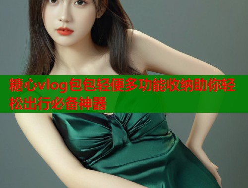 糖心vlog包包轻便多功能收纳助你轻松出行必备神器 第2张 糖心vlog包包轻便多功能收纳助你轻松出行必备神器 第2张